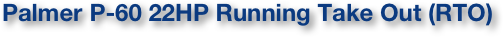 Palmer P-60 22HP Running Take Out (RTO)